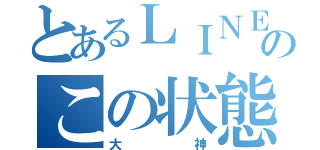 とあるＬＩＮＥのこの状態（大神）