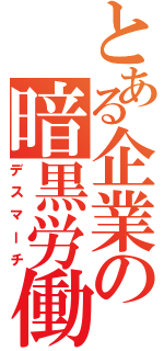 とある企業の暗黒労働（デスマーチ）