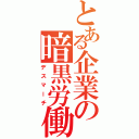 とある企業の暗黒労働（デスマーチ）