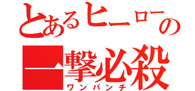 とあるヒーローの一撃必殺（ワンパンチ）