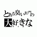 とある臭い肛門の大好きな（ゲイ共）