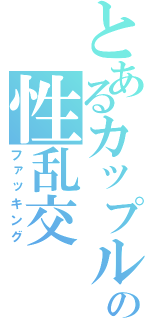 とあるカップルの性乱交（ファッキング）