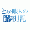 とある暇人の飴薔日記（アメーバブログ）