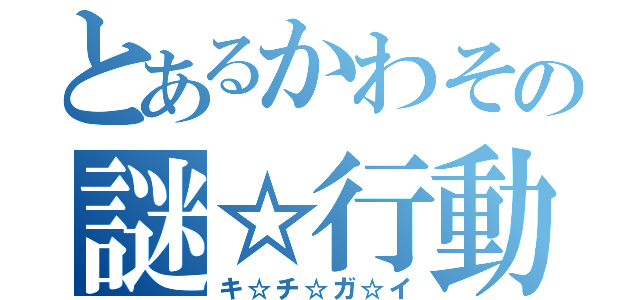 とあるかわその謎☆行動（キ☆チ☆ガ☆イ）