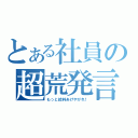 とある社員の超荒発言（もっと給料あげやがれ！）