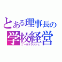 とある理事長の学校経営（ゴールドラッシュ）