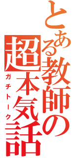 とある教師の超本気話（ガチトーク）