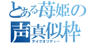 とある苺姫の声真似枠（テイクオリティー）