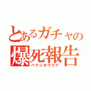 とあるガチャの爆死報告（バクシホウコク）