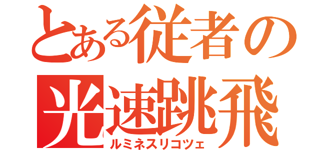 とある従者の光速跳飛（ルミネスリコツェ）