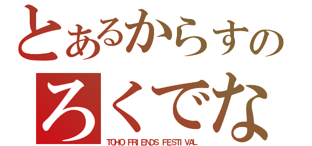 とあるからすのろくでなし（ＴＯＨＯ　ＦＲＩＥＮＤＳ　ＦＥＳＴＩＶＡＬ）