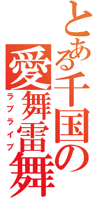 とある千国の愛舞雷舞（ラブライブ）