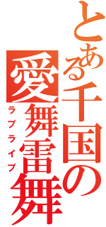 とある千国の愛舞雷舞（ラブライブ）