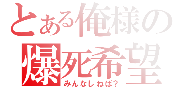 とある俺様の爆死希望（みんなしねば？）