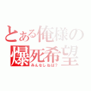 とある俺様の爆死希望（みんなしねば？）