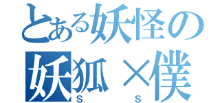 とある妖怪の妖狐×僕（ＳＳ）