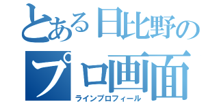 とある日比野のプロ画面（ラインプロフィール）