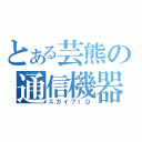 とある芸熊の通信機器（スカイプＩＤ）