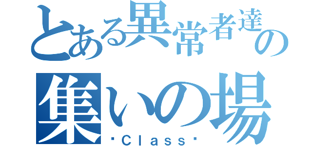 とある異常者達の集いの場（〜Ｃｌａｓｓ〜）