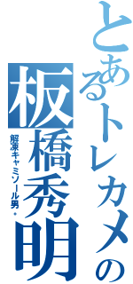 とあるトレカメの板橋秀明（解凍キャミソール男。）