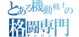 とある機動戦士の格闘専門家（チンパン）