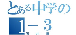 とある中学の１－３（石井田）