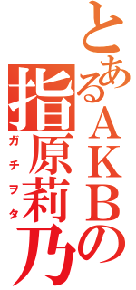 とあるＡＫＢの指原莉乃（ガチヲタ）