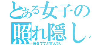 とある女子の照れ隠し（好きですが言えない）