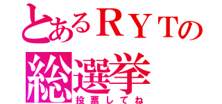 とあるＲＹＴの総選挙（投票してね）