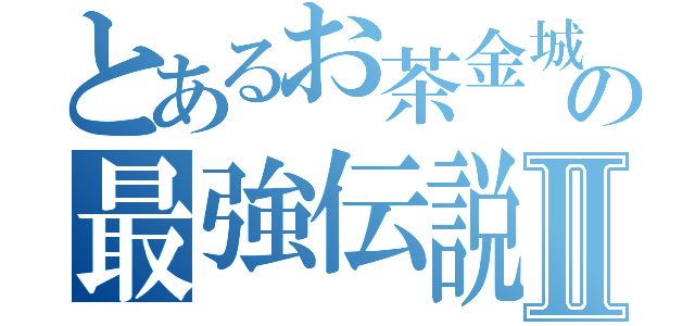 とあるお茶金城の最強伝説Ⅱ（）