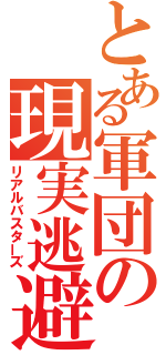 とある軍団の現実逃避（リアルバスターズ）