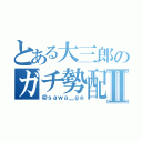 とある大三郎のガチ勢配信Ⅱ（＠ｓａｗａ＿ｇｅ）