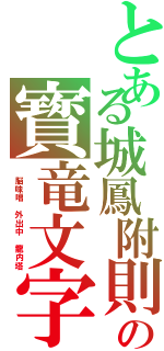 とある城鳳附則の寳竜文字（　脳味噌　外出中　龍内塔）