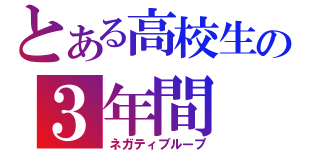 とある高校生の３年間（ネガティブループ）