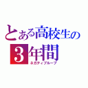 とある高校生の３年間（ネガティブループ）