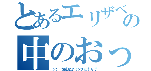 とあるエリザベスの中のおっさん（ってーな離せよミンチにすんぞ）