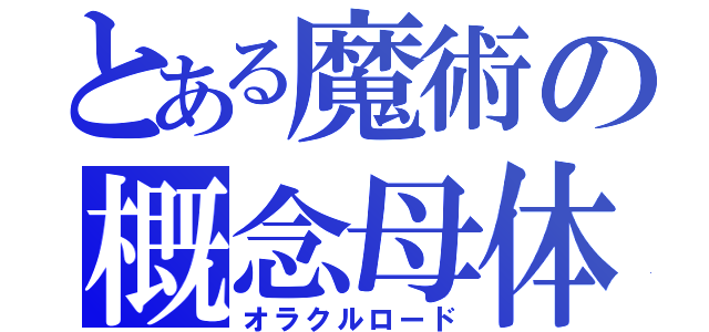 とある魔術の概念母体（オラクルロード）