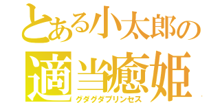 とある小太郎の適当癒姫（グダグダプリンセス）