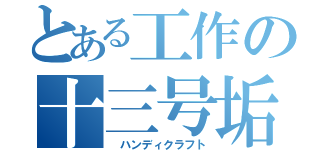 とある工作の十三号垢（　ハンディクラフト）