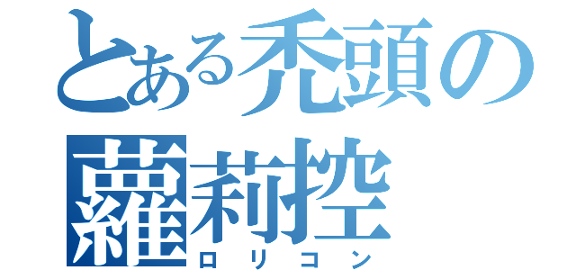 とある禿頭の蘿莉控（ロリコン）