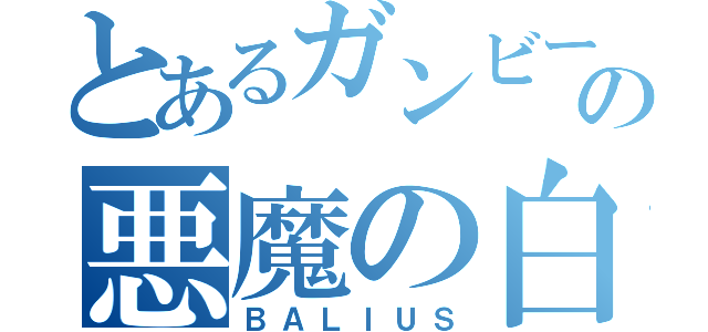 とあるガンビーの悪魔の白馬（ＢＡＬＩＵＳ）