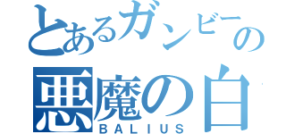 とあるガンビーの悪魔の白馬（ＢＡＬＩＵＳ）