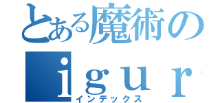 とある魔術のｉｇｕｒｕ（インデックス）