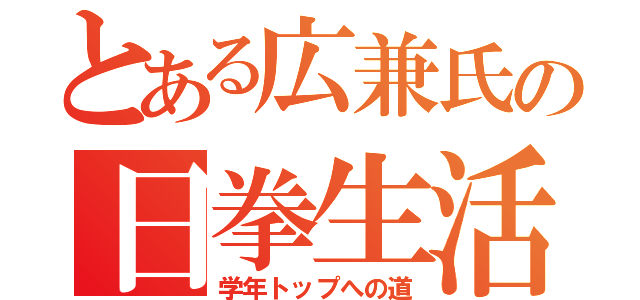 とある広兼氏の日拳生活（学年トップへの道）