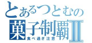 とあるつとむの菓子制覇Ⅱ（食べ過ぎ注意）