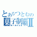 とあるつとむの菓子制覇Ⅱ（食べ過ぎ注意）