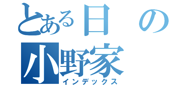 とある日の小野家（インデックス）