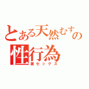 とある天然むすめの性行為（激セックス）