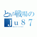 とある戦場のＪｕ８７（Ｈａｎｓ－Ｕｌｒｉｃｈ Ｒｕｄｅｌ）