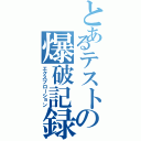 とあるテストの爆破記録（エクスプローション）